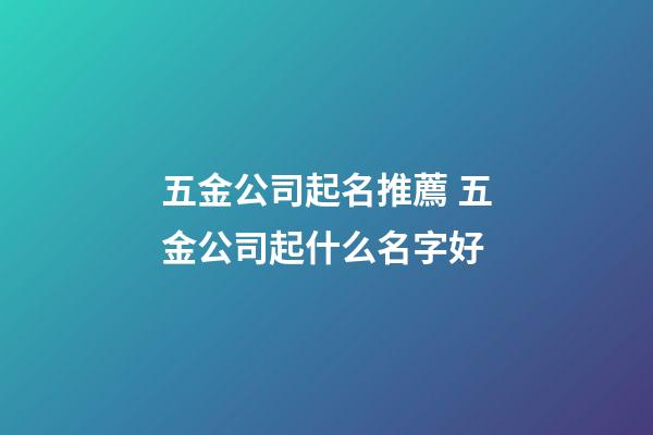 五金公司起名推薦 五金公司起什么名字好-第1張-公司起名-玄機派